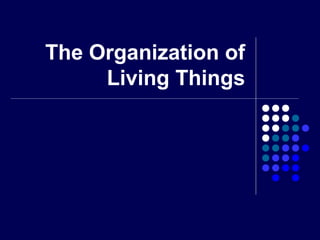 The Organization of
     Living Things
 