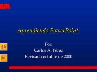 Aprendiendo PowerPoint  Por: Carlos A. Pérez Revisada octubre de 2000 
