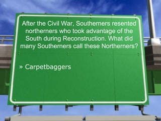 After the Civil War, Southerners resented northerners who took advantage of the South during Reconstruction. What did many Southerners call these Northerners? ,[object Object]