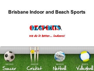 www.ozsports.com
Brisbane Indoor and Beach Sports
We do it better... indoors!
 