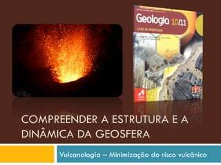 COMPREENDER A ESTRUTURA E A DINÂMICA DA GEOSFERA Vulcanologia – Minimização do risco vulcânico 