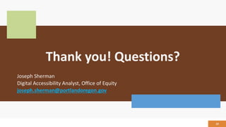 Thank you! Questions?
Joseph Sherman
Digital Accessibility Analyst, Office of Equity
joseph.sherman@portlandoregon.gov
23
 