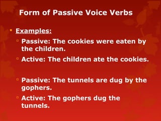 Form of Passive Voice Verbs
 Examples:
 Passive: The cookies were eaten by
the children.
 Active: The children ate the ...