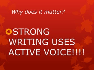 Why does it matter?
STRONG
WRITING USES
ACTIVE VOICE!!!!
 
