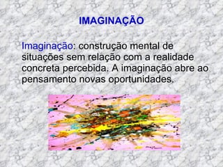 IMAGINAÇÃO Imaginação : construção mental de situações sem relação com a realidade concreta percebida. A imaginação abre ao pensamento novas oportunidades. 