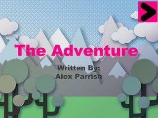 The Adventure   Written By: Alex Parrish 