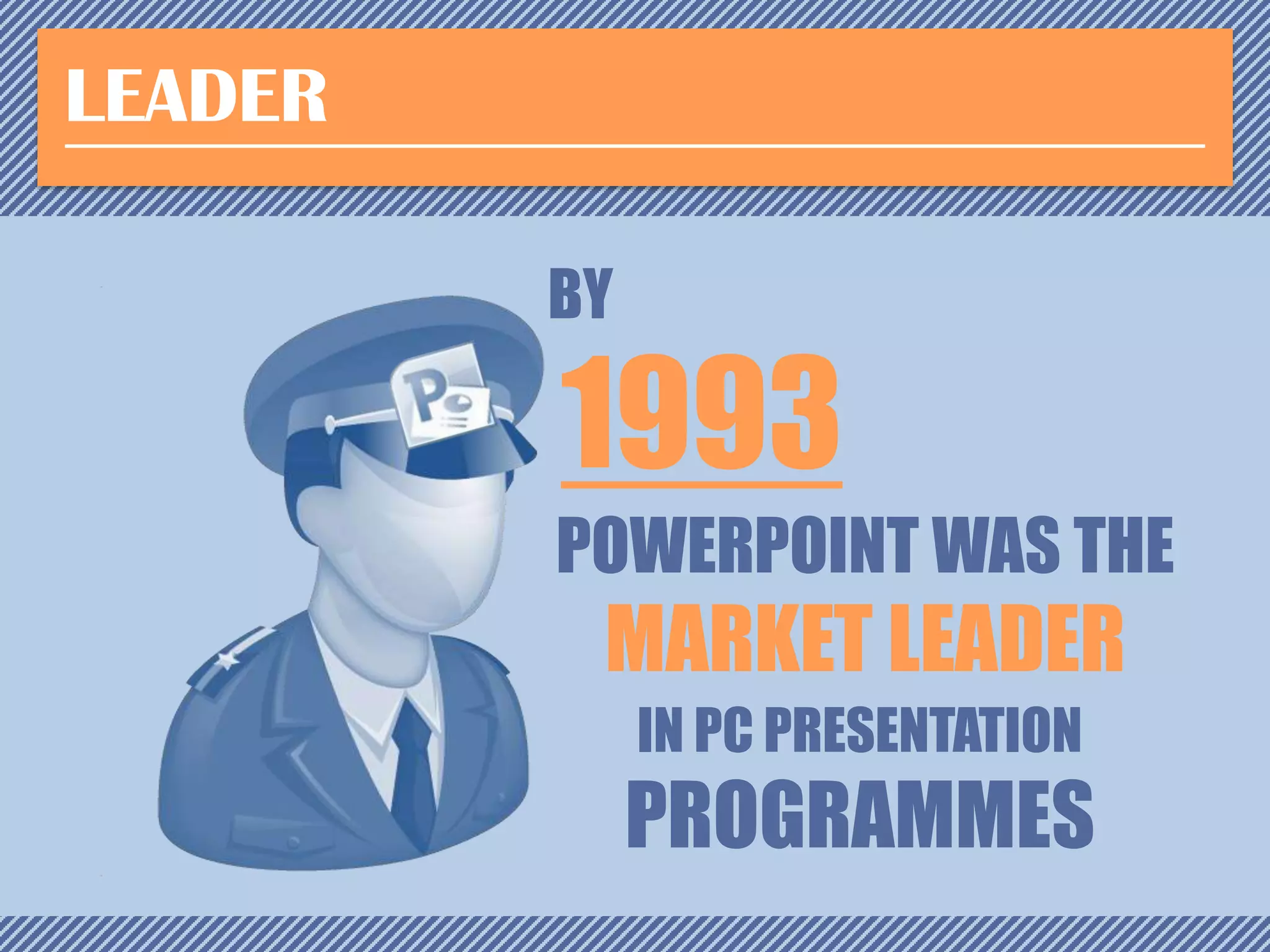 LEADER
BY

1993

POWERPOINT WAS THE

MARKET LEADER
IN PC PRESENTATION

PROGRAMMES

 