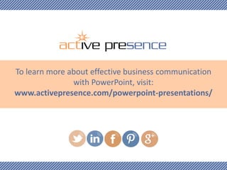 To learn more about effective business communication
with PowerPoint, visit:
www.activepresence.com/powerpoint-presentations/

 