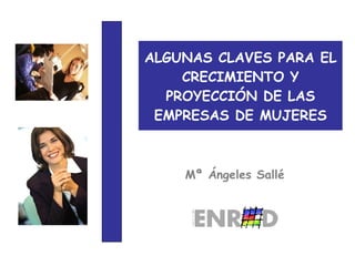 ALGUNAS CLAVES PARA EL CRECIMIENTO Y PROYECCIÓN DE LAS EMPRESAS DE MUJERES Mª Ángeles Sallé 