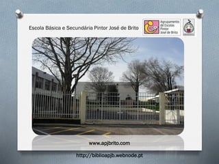 Escola Básica e Secundária Pintor José de Brito
www.apjbrito.com
http://biblioapjb.webnode.pt
 