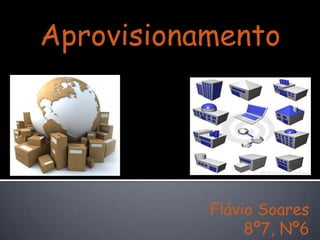 Aprovisionamento




           Flávio Soares
                8º7, Nº6
 