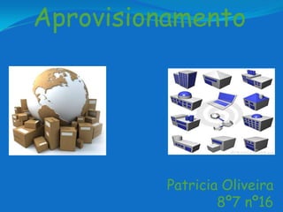 Aprovisionamento




          Patricia Oliveira
                  8º7 nº16
 