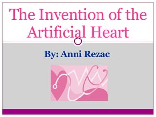By: Anni Rezac  The Invention of the Artificial Heart 