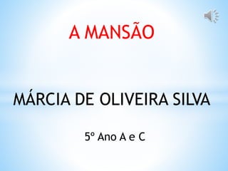 A MANSÃO 
MÁRCIA DE OLIVEIRA SILVA 
5º Ano A e C 
 