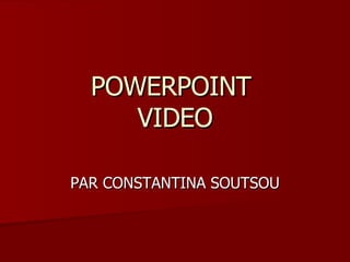 POWERPOINT  VIDEO PAR CONSTANTINA SOUTSOU 