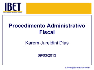 Procedimento Administrativo
          Fiscal
     Karem Jureidini Dias

          09/03/2013


                       karem@rivittidias.com.br
 