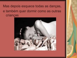 Mas depois esquece todas as danças,  e também quer dormir como as outras crianças 