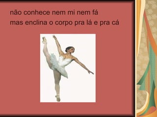 não conhece nem mi nem fá mas enclina o corpo pra lá e pra cá 