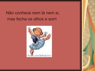 Não conhece nem lá nem si, mas fecha os olhos e sorri 