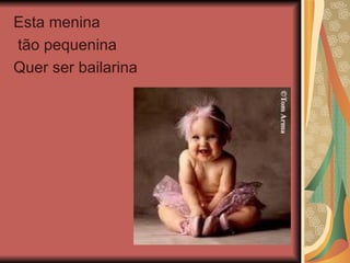 Esta menina tão pequenina  Quer ser bailarina 