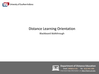 Distance Learning Orientation
      Blackboard Walkthrough




                        Department of Distance Education
                            Email: 1080@usi.edu     TEL: (812) 465-1080
                        Find more help information at http://learn.usi.edu
 