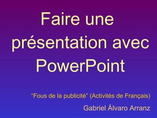 Faire une présentation avec PowerPoint “ Fous de la publicité” (Activités de Français) Gabriel Álvaro Arranz