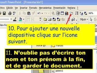10. Pour ajouter une nouvelle diapositive clique sur l’icone suivant. 11. N’oublie pas d’écrire ton nom et ton prénom à la fin, et de garder le document.