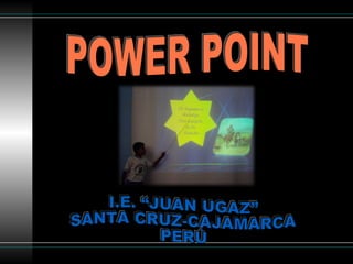 POWER POINT I.E. “JUAN UGAZ” SANTA CRUZ-CAJAMARCA PERÚ  