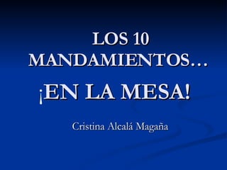 LOS 10 MANDAMIENTOS…   ¡ EN LA MESA! Cristina Alcalá Magaña 