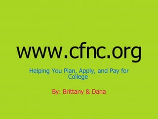 www.cfnc.org Helping You Plan, Apply, and Pay for College  By: Brittany & Dana 