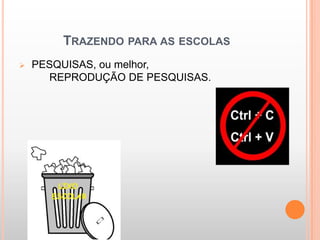 TRAZENDO PARA AS ESCOLAS
   PESQUISAS, ou melhor,
      REPRODUÇÃO DE PESQUISAS.
 