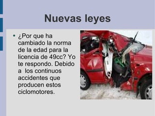 Nuevas leyes ¿Por que ha cambiado la norma de la edad para la licencia de 49cc? Yo te respondo. Debido a  los continuos accidentes que producen estos ciclomotores. 