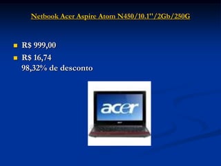 Netbook Acer Aspire Atom N450/10.1''/2Gb/250G


   R$ 999,00
   R$ 16,74
    98,32% de desconto
 