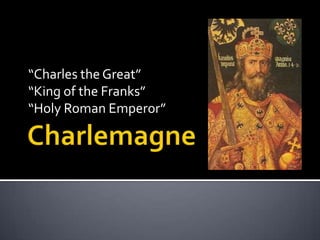 “Charles the Great”
“King of the Franks”
“Holy Roman Emperor”
 