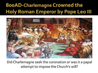 Did Charlemagne seek the coronation or was it a papal
         attempt to impose the Church’s will?
 