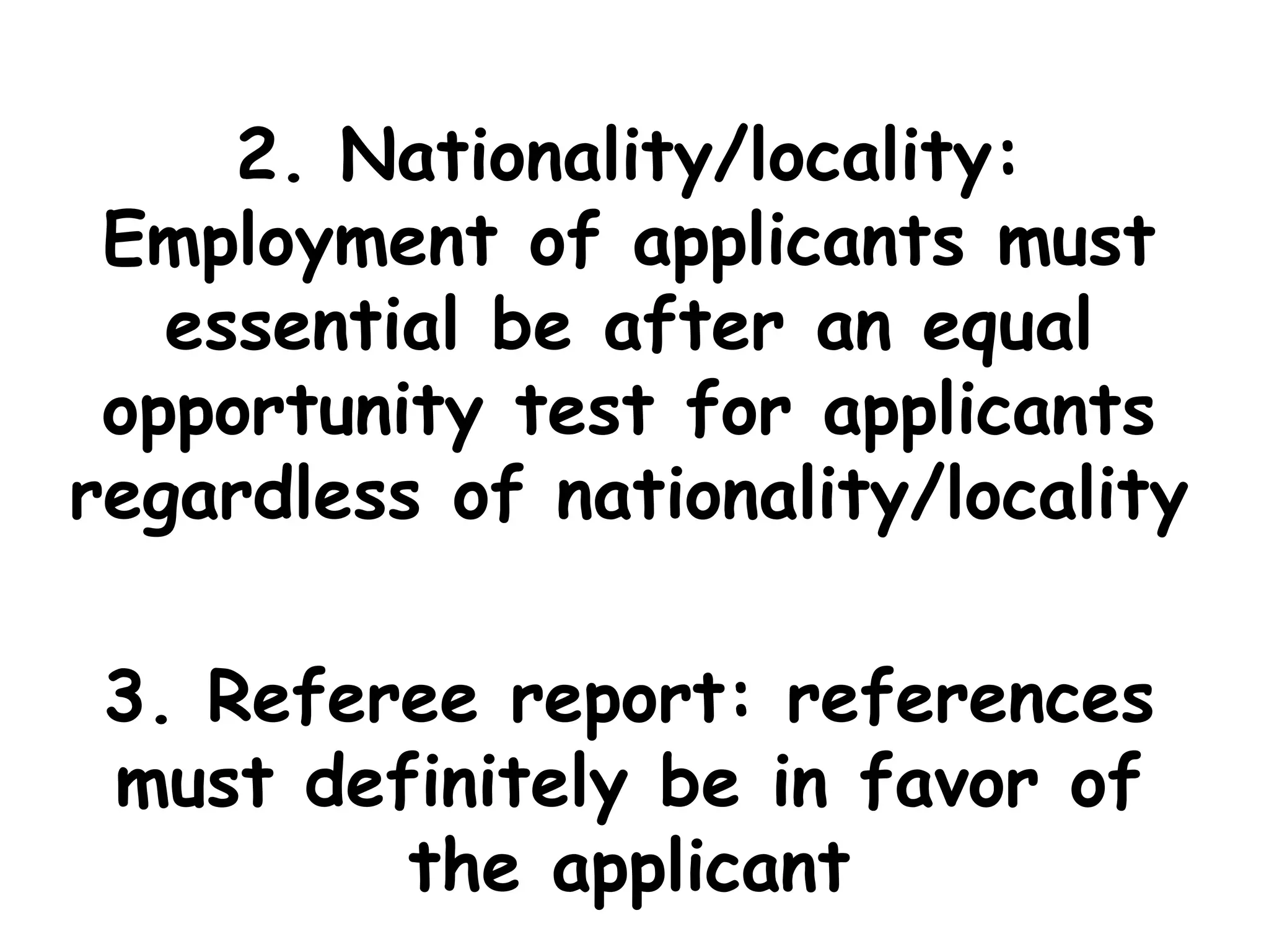2. Nationality/locality:
Employment of applicants must
essential be after an equal
opportunity test for applicants
regardless of nationality/locality
3. Referee report: references
must definitely be in favor of
the applicant
 