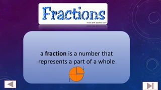 a fraction is a number that
represents a part of a whole
 