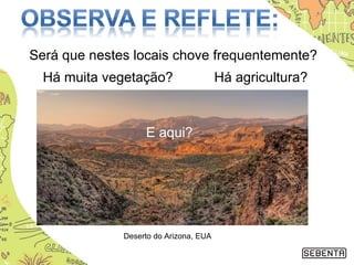Será que nestes locais chove frequentemente?
Há muita vegetação? Há agricultura?
Deserto do Arizona, EUA
E aqui?
 