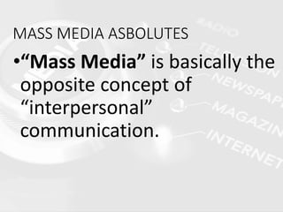 MASS MEDIA ASBOLUTES
•“Mass Media” is basically the
opposite concept of
“interpersonal”
communication.
 