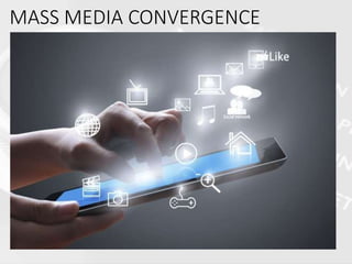MASS MEDIA CONVERGENCE
•The merging of previously distinct
media technologies and media forms
resulting from digitization and
computer networking
 