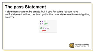 The pass Statement
if statements cannot be empty, but if you for some reason have
an if statement with no content, put in the pass statement to avoid getting
an error.
 