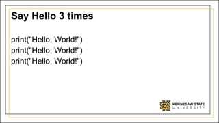Say Hello 3 times
print("Hello, World!")
print("Hello, World!")
print("Hello, World!")
 