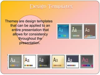 Themes are design templates
   that can be applied to an
    entire presentation that
     allows for consistency
         throughout the
          presentation.
 
