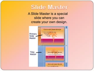 A Slide Master is a special
    slide where you can
  create your own design.
 