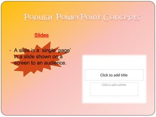 Slides

• A slide is a single ‘page’
  in a slide shown on a
  screen to an audience.
 