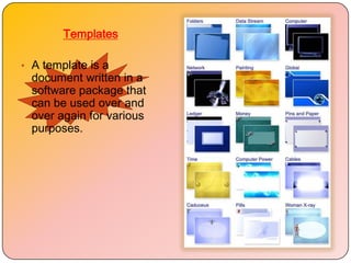 Templates

• A template is a
  document written in a
  software package that
  can be used over and
  over again for various
  purposes.
 