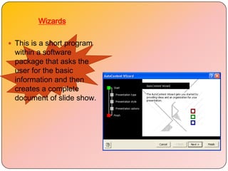 Wizards

 This is a short program
  within a software
  package that asks the
  user for the basic
  information and then
  creates a complete
  document of slide show.
 
