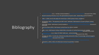 Bibliography
• www.youtube.com. (n.d.). - YouTube. [online] Available at: https://youtu.be/bDbMZyfoFFk [Accessed 16 Feb. 2022].
• Norwich University of the Arts. (n.d.). The representation of women in film - Student blog. [online] Available at:
https://www.nua.ac.uk/about-nua/blog/the-representation-of-women-in-film-student-blog/.
• Telfer, T. (2018). How Do We Define the Female Gaze in 2018? [online] Vulture. Available at:
https://www.vulture.com/2018/08/how-do-we-define-the-female-gaze-in-2018.html.
• the Guardian. (2021). “The popularity just didn’t wane”: Bethesda’s Todd Howard on 10 years of Skyrim. [online]
Available at: https://www.theguardian.com/games/2021/nov/11/bethesda-todd-howard-on-10-years-of-skyrim.
• Fallout Wiki. (2016). Todd Howard. [online] Available at: https://fallout.fandom.com/wiki/Todd_Howard [Accessed 21
May 2019].
• Know Your Meme (2019). Todd Howard. [online] Know Your Meme. Available
at: https://knowyourmeme.com/memes/people/todd-howard.
• Mäki, J. (n.d.). Todd Howard is doing a Reddit AMA on November 10. [online] Gamereactor UK. Available
at: https://www.gamereactor.eu/todd-howard-is-doing-a-reddit-ama-on-november-10/ [Accessed 16 Feb. 2022].
• www.youtube.com. (n.d.). Fallout 76 THREE YEARS Later... [online] Available
at: https://www.youtube.com/watch?v=GI_imCCBCaU&feature=youtu.be [Accessed 16 Feb. 2022].
• Yin-Poole, W. (2019). 7 months later, Bethesda has finally delivered the Fallout 76 canvas bags. [online] Eurogamer.
Available at: https://www.eurogamer.net/articles/2019-06-15-7-months-later-bethesda-has-finally-delivered-the-
fallout-76-canvas-bags [Accessed 16 Feb. 2022].
• Guerrilla Games: "We've gone from designing rollercoaster rides to theme parks" | GamesIndustry.biz
• Vanbuskirk, S. (2021). What Is the Male Gaze? [online] Verywell Mind. Available
at: https://www.verywellmind.com/what-is-the-male-gaze-5118422.
 