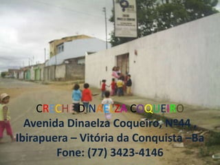 CRECHE DINAELZA COQUEIROAvenida Dinaelza Coqueiro, Nº44 , Ibirapuera – Vitória da Conquista –BaFone: (77) 3423-4146  