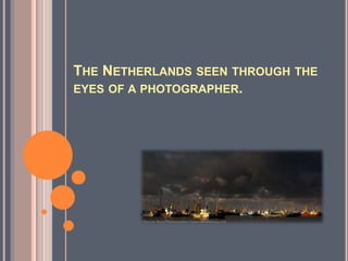 THE NETHERLANDS SEEN THROUGH THE
EYES OF A PHOTOGRAPHER.

 